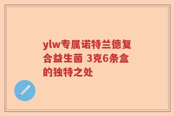 ylw专属诺特兰德复合益生菌 3克6条盒的独特之处