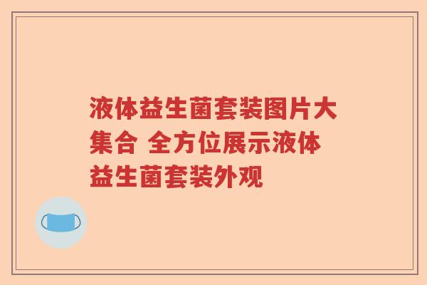 液体益生菌套装图片大集合 全方位展示液体益生菌套装外观