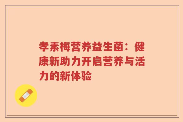 孝素梅营养益生菌：健康新助力开启营养与活力的新体验