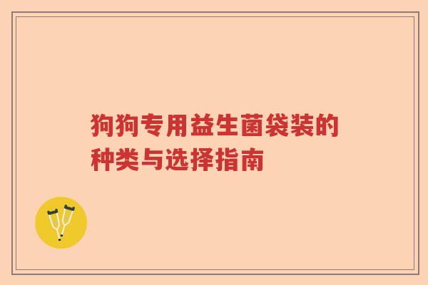 狗狗专用益生菌袋装的种类与选择指南