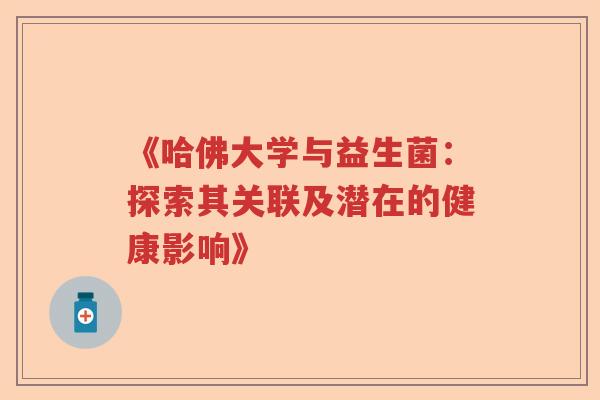 《哈佛大学与益生菌：探索其关联及潜在的健康影响》