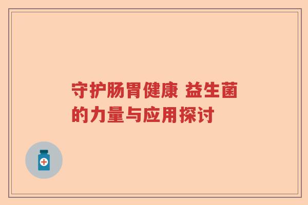 守护肠胃健康 益生菌的力量与应用探讨