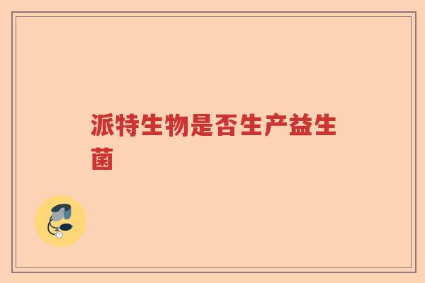 派特生物是否生产益生菌