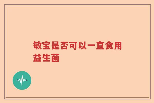 敏宝是否可以一直食用益生菌