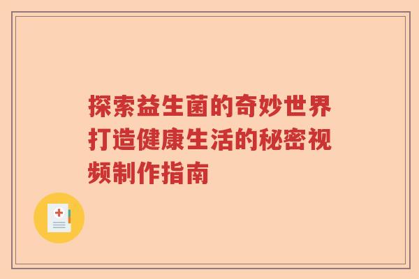 探索益生菌的奇妙世界打造健康生活的秘密视频制作指南