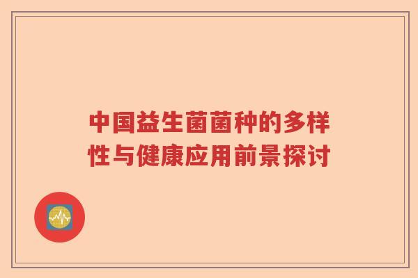 中国益生菌菌种的多样性与健康应用前景探讨