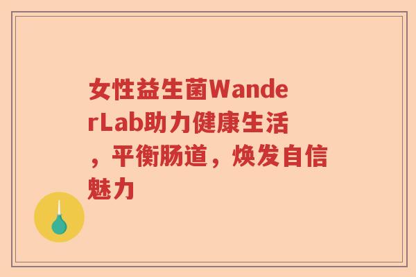 女性益生菌WanderLab助力健康生活，平衡肠道，焕发自信魅力