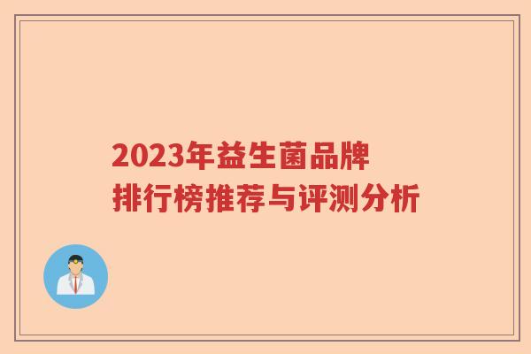 2023年益生菌品牌排行榜推荐与评测分析
