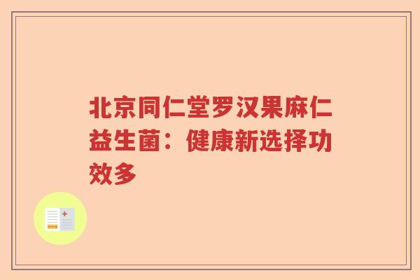 北京同仁堂罗汉果麻仁益生菌：健康新选择功效多