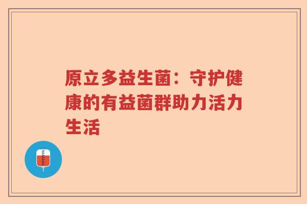 原立多益生菌：守护健康的有益菌群助力活力生活