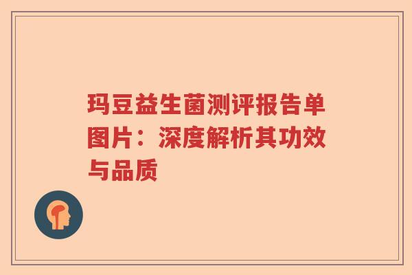 玛豆益生菌测评报告单图片：深度解析其功效与品质