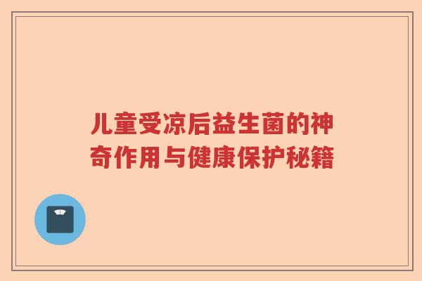 儿童受凉后益生菌的神奇作用与健康保护秘籍