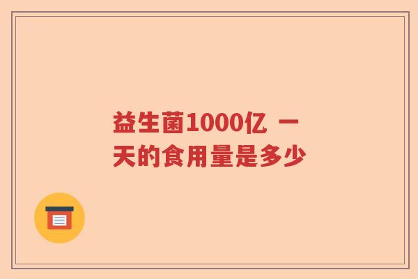 益生菌1000亿 一天的食用量是多少