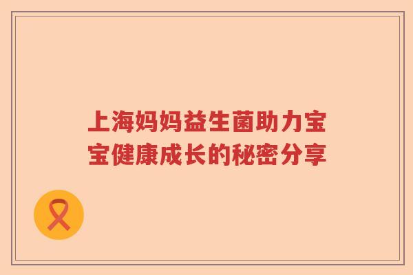 上海妈妈益生菌助力宝宝健康成长的秘密分享