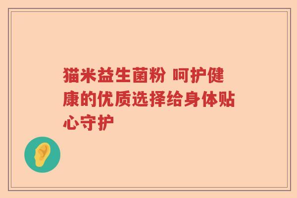 猫米益生菌粉 呵护健康的优质选择给身体贴心守护