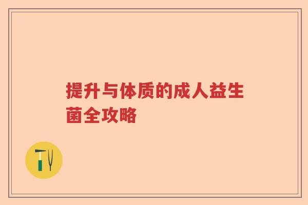提升与体质的成人益生菌全攻略