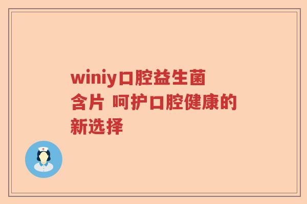 winiy口腔益生菌含片 呵护口腔健康的新选择
