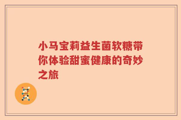 小马宝莉益生菌软糖带你体验甜蜜健康的奇妙之旅