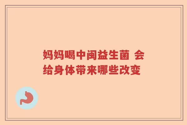 妈妈喝中闽益生菌 会给身体带来哪些改变