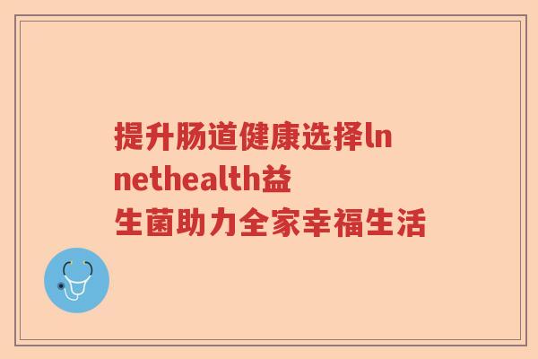 提升肠道健康选择lnnethealth益生菌助力全家幸福生活