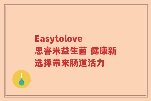 Easytolove思睿米益生菌 健康新选择带来肠道活力