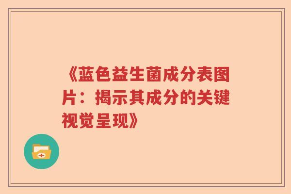 《蓝色益生菌成分表图片：揭示其成分的关键视觉呈现》
