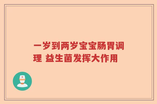 一岁到两岁宝宝肠胃调理 益生菌发挥大作用