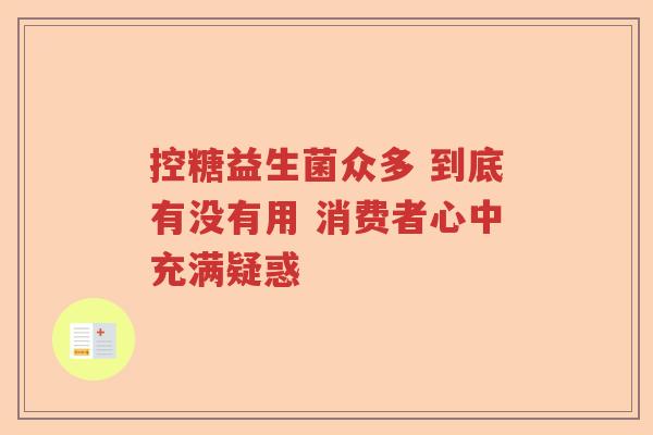 控糖益生菌众多 到底有没有用 消费者心中充满疑惑
