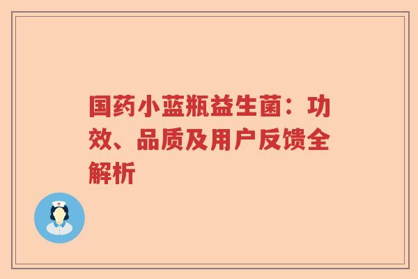 国药小蓝瓶益生菌：功效、品质及用户反馈全解析