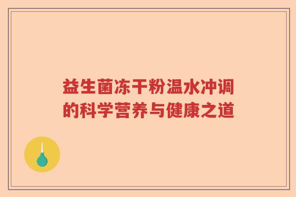 益生菌冻干粉温水冲调的科学营养与健康之道