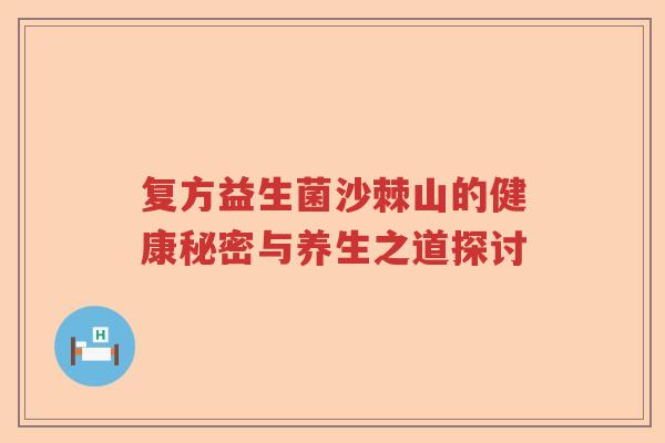 复方益生菌沙棘山的健康秘密与养生之道探讨