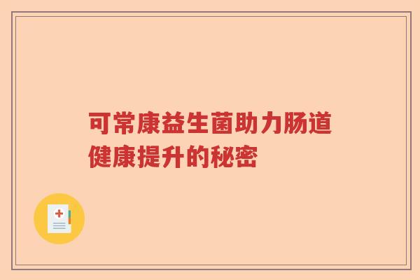 可常康益生菌助力肠道健康提升的秘密