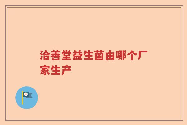 洽善堂益生菌由哪个厂家生产