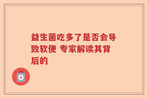 益生菌吃多了是否会导致软便 专家解读其背后的