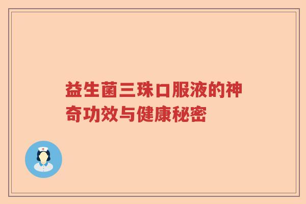 益生菌三珠口服液的神奇功效与健康秘密