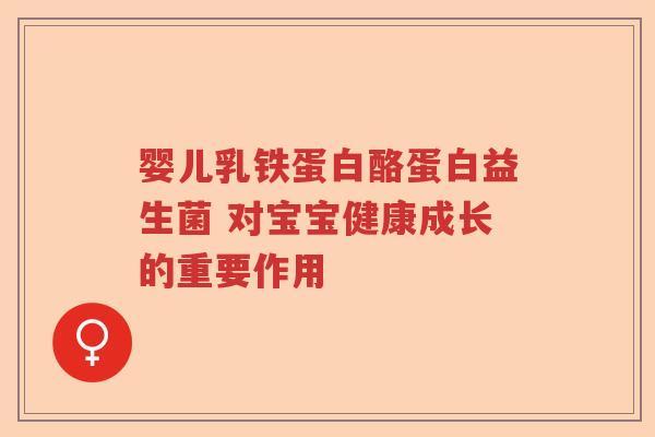 婴儿乳铁蛋白酪蛋白益生菌 对宝宝健康成长的重要作用