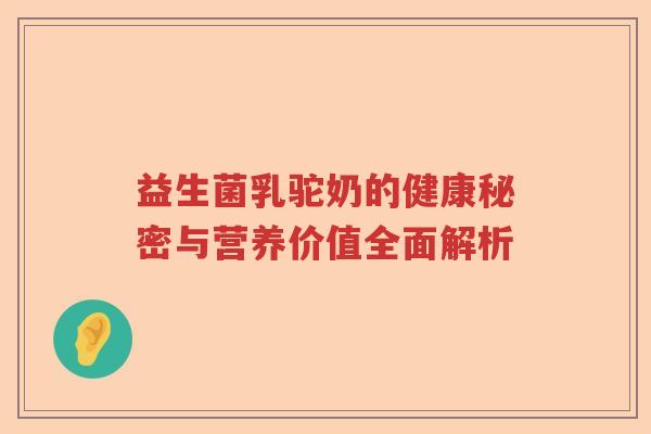 益生菌乳驼奶的健康秘密与营养价值全面解析