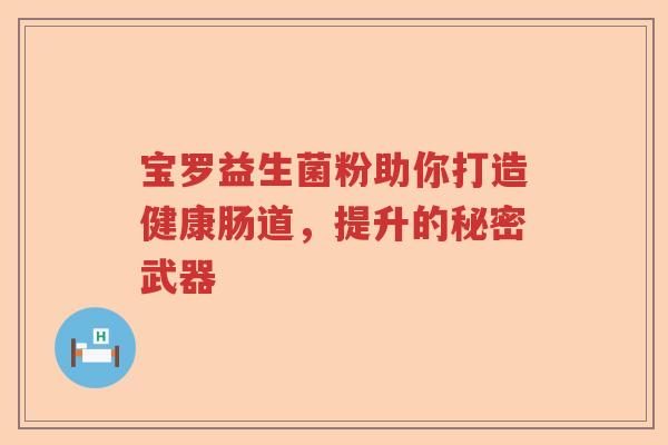 宝罗益生菌粉助你打造健康肠道，提升的秘密武器