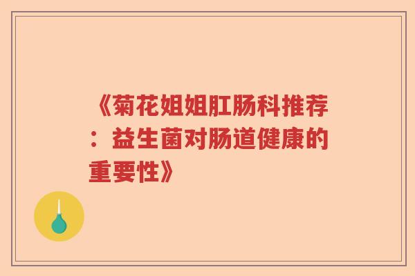 《菊花姐姐肛肠科推荐：益生菌对肠道健康的重要性》