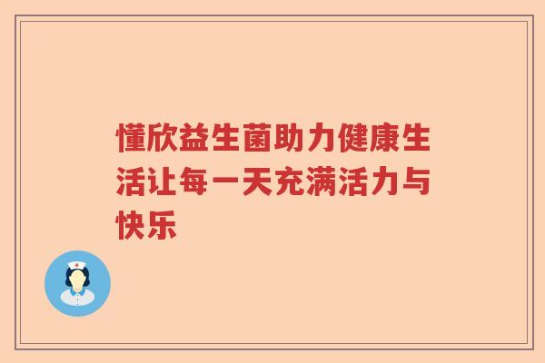 懂欣益生菌助力健康生活让每一天充满活力与快乐