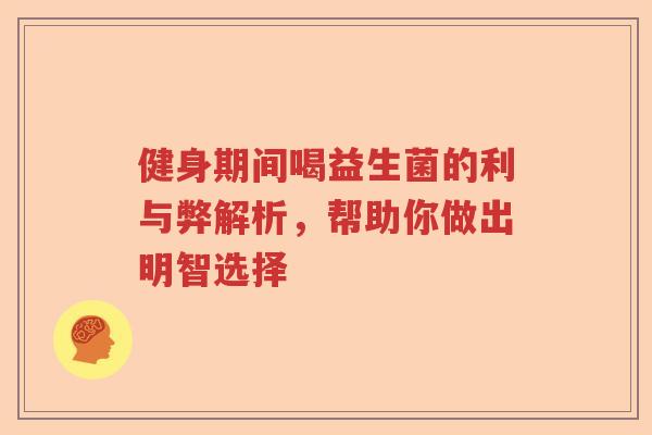健身期间喝益生菌的利与弊解析，帮助你做出明智选择
