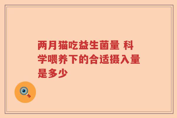 两月猫吃益生菌量 科学喂养下的合适摄入量是多少