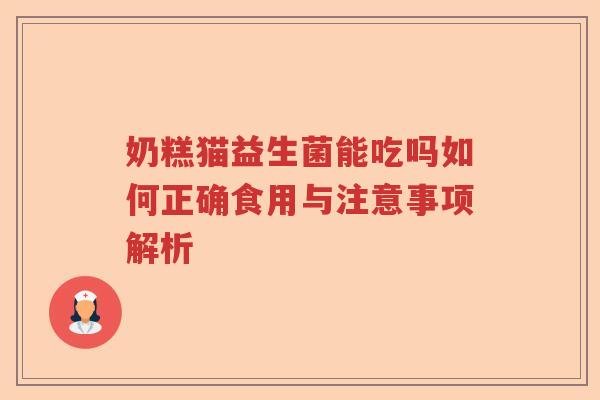 奶糕猫益生菌能吃吗如何正确食用与注意事项解析