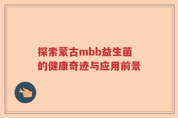 探索蒙古mbb益生菌的健康奇迹与应用前景