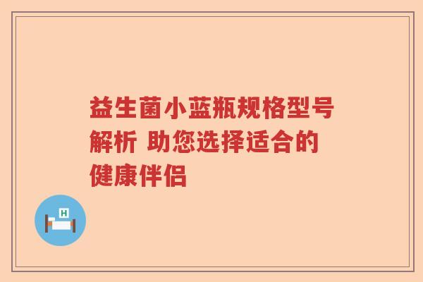 益生菌小蓝瓶规格型号解析 助您选择适合的健康伴侣