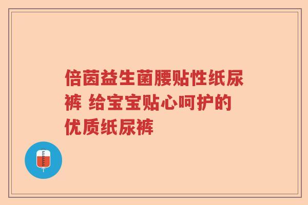 倍茵益生菌腰贴性纸尿裤 给宝宝贴心呵护的优质纸尿裤
