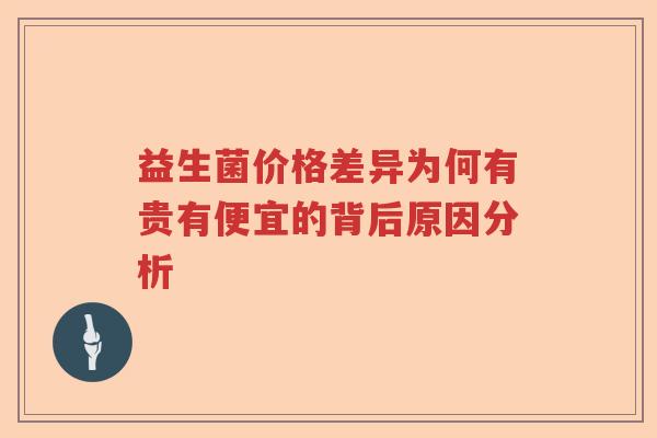 益生菌价格差异为何有贵有便宜的背后原因分析