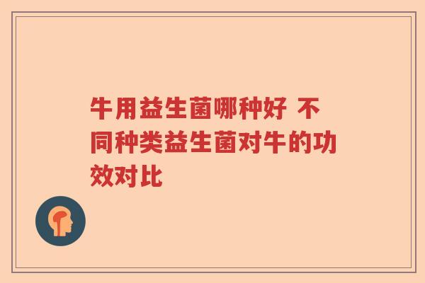 牛用益生菌哪种好 不同种类益生菌对牛的功效对比