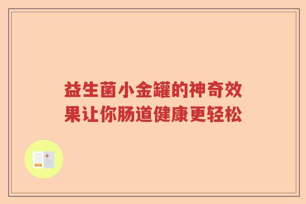 益生菌小金罐的神奇效果让你肠道健康更轻松