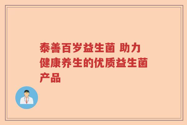 泰善百岁益生菌 助力健康养生的优质益生菌产品